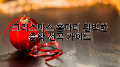 크리스마스 홈파티, 완벽한 음악 선곡 가이드!