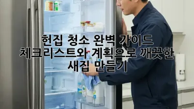 헌집 청소 완벽 가이드: 체크리스트와 계획으로 깨끗한 새집 만들기